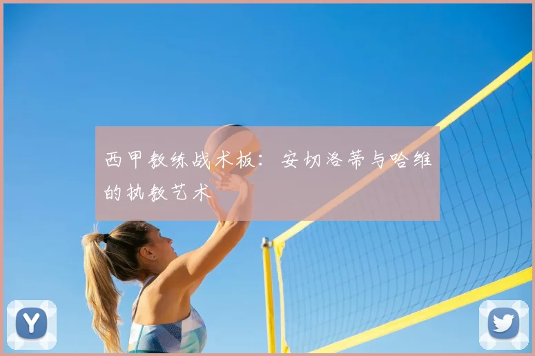 西甲教练战术板：安切洛蒂与哈维的执教艺术