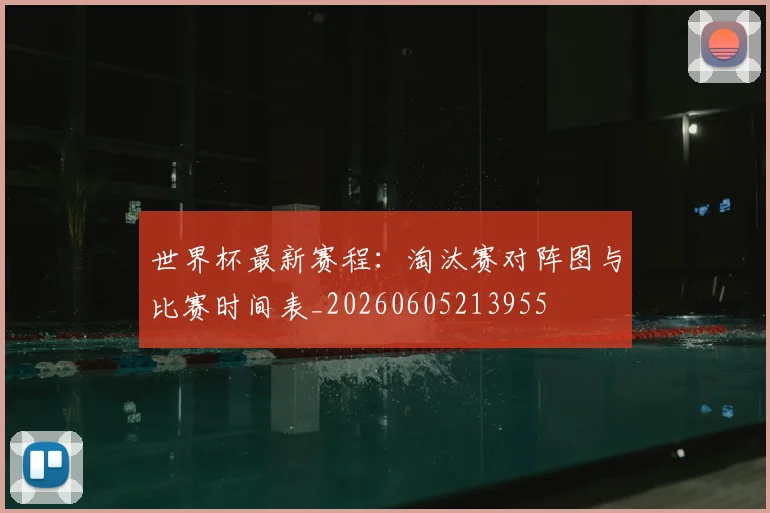 世界杯最新赛程：淘汰赛对阵图与比赛时间表_20260605213955