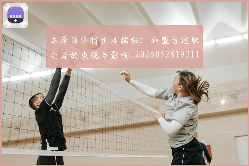 本泽马沙特生活揭秘：加盟吉达联合后的表现与影响_20260528193118