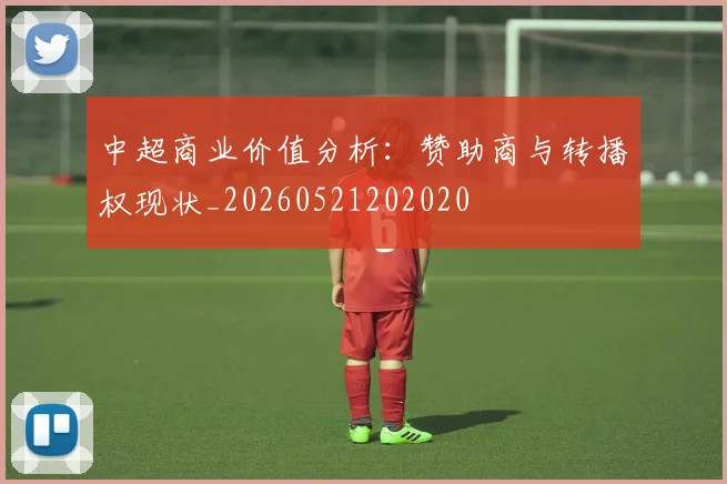 中超商业价值分析：赞助商与转播权现状_20260521202020