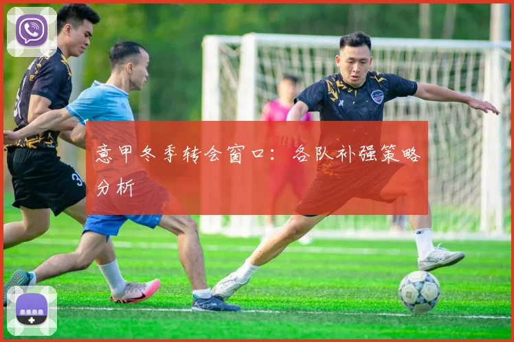 意甲冬季转会窗口：各队补强策略分析